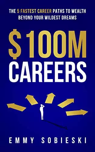 $100M Careers: The 5 Fastest Career Paths to Wealth Beyond Your Wildest Dreams
